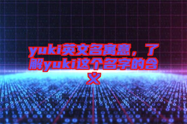 yuki英文名寓意，了解yuki這個名字的含義