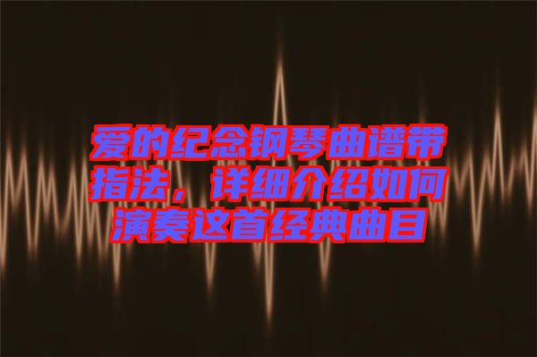 愛的紀(jì)念鋼琴曲譜帶指法，詳細(xì)介紹如何演奏這首經(jīng)典曲目