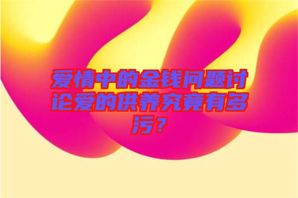 愛情中的金錢問題討論愛的供養(yǎng)究竟有多污？