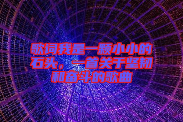 歌詞我是一顆小小的石頭，一首關(guān)于堅(jiān)韌和奮斗的歌曲