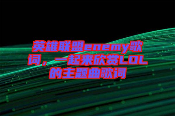 英雄聯(lián)盟enemy歌詞，一起來欣賞LOL的主題曲歌詞