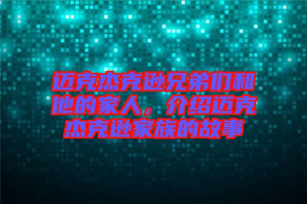 邁克杰克遜兄弟們和他的家人，介紹邁克杰克遜家族的故事