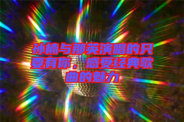 孫楠與那英演唱的只要有你，感受經(jīng)典歌曲的魅力