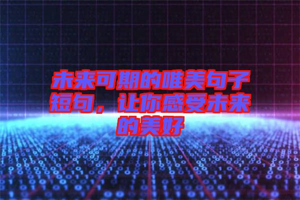 未來(lái)可期的唯美句子短句，讓你感受未來(lái)的美好