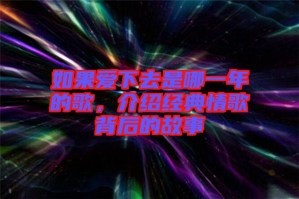 如果愛下去是哪一年的歌，介紹經(jīng)典情歌背后的故事