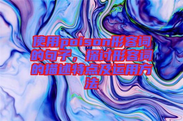 使用poison形容詞的句子，探討形容詞的描述特點(diǎn)及運(yùn)用方法