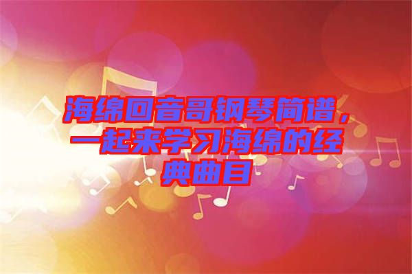 海綿回音哥鋼琴簡(jiǎn)譜，一起來(lái)學(xué)習(xí)海綿的經(jīng)典曲目