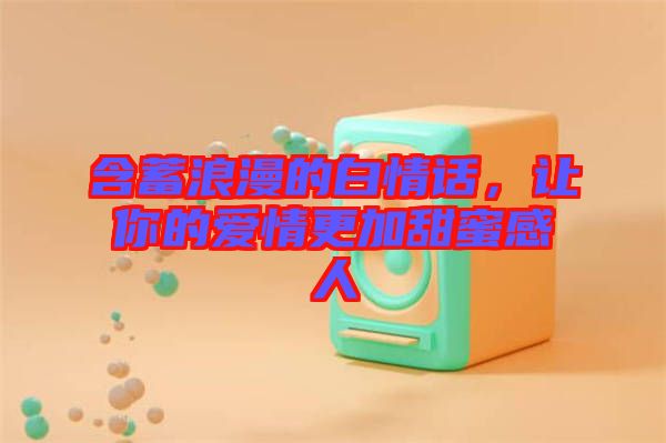 含蓄浪漫的白情話，讓你的愛情更加甜蜜感人