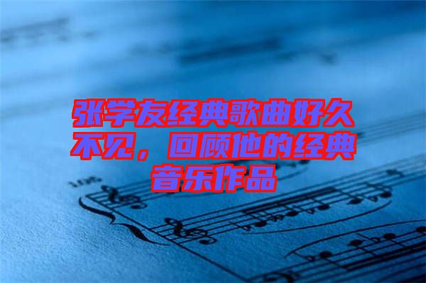 張學(xué)友經(jīng)典歌曲好久不見，回顧他的經(jīng)典音樂作品