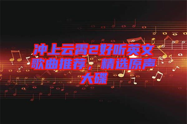 沖上云霄2好聽英文歌曲推薦，精選原聲大碟