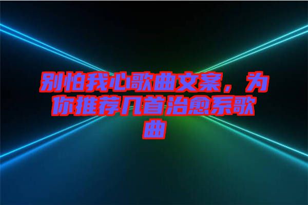 別怕我心歌曲文案，為你推薦幾首治愈系歌曲