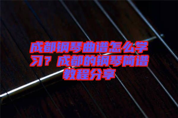 成都鋼琴曲譜怎么學(xué)習(xí)？成都的鋼琴簡譜教程分享