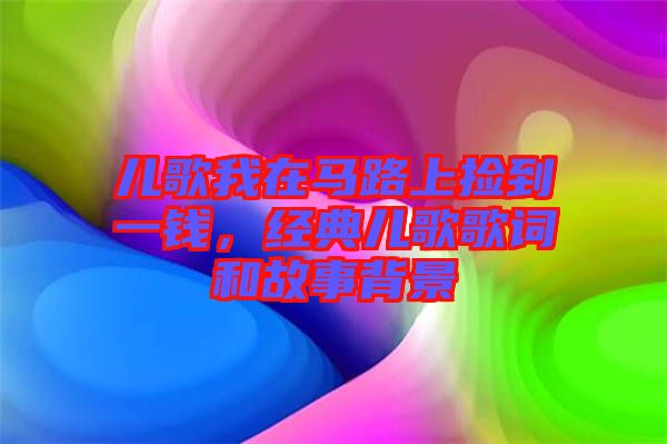 兒歌我在馬路上撿到一錢，經(jīng)典兒歌歌詞和故事背景