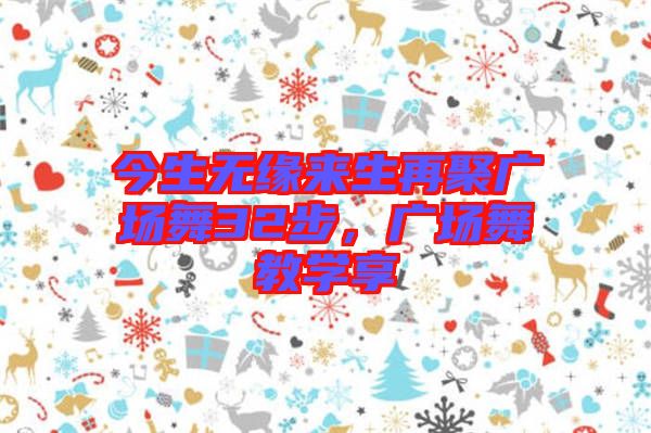 今生無緣來生再聚廣場舞32步，廣場舞教學(xué)享