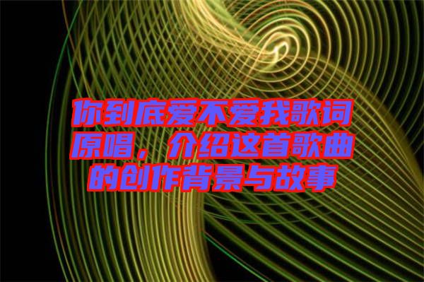 你到底愛不愛我歌詞原唱，介紹這首歌曲的創(chuàng)作背景與故事