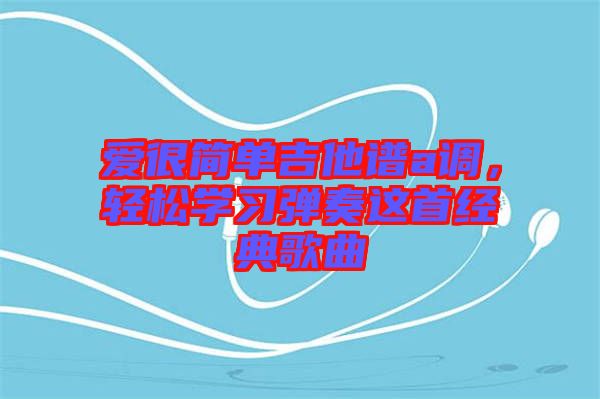 愛很簡單吉他譜a調，輕松學習彈奏這首經典歌曲