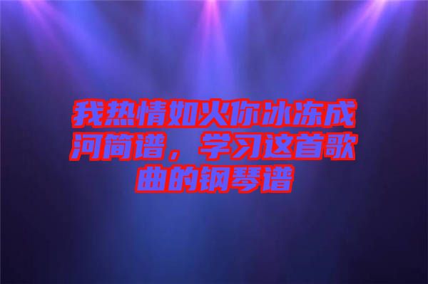 我熱情如火你冰凍成河簡(jiǎn)譜，學(xué)習(xí)這首歌曲的鋼琴譜