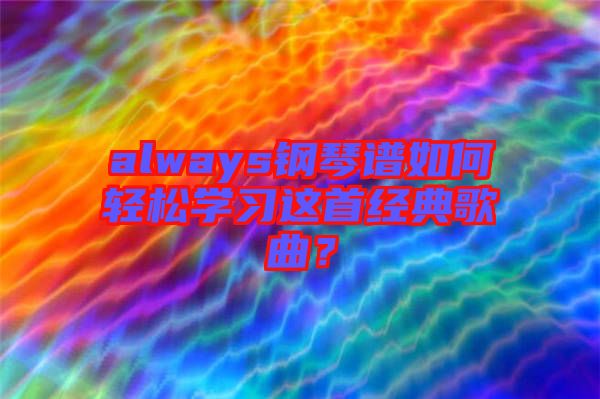 always鋼琴譜如何輕松學(xué)習(xí)這首經(jīng)典歌曲？