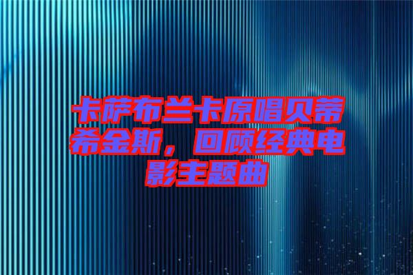 卡薩布蘭卡原唱貝蒂希金斯，回顧經(jīng)典電影主題曲