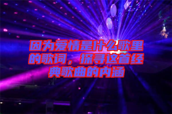 因為愛情是什么歌里的歌詞，探尋這首經典歌曲的內涵