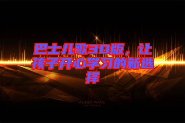 巴士兒歌3D版，讓孩子開心學(xué)習(xí)的新選擇