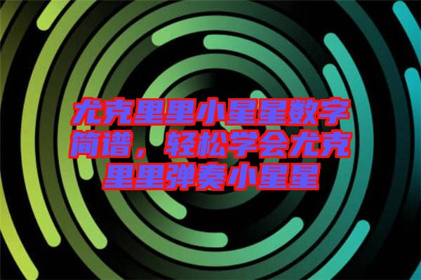 尤克里里小星星數(shù)字簡譜，輕松學(xué)會尤克里里彈奏小星星