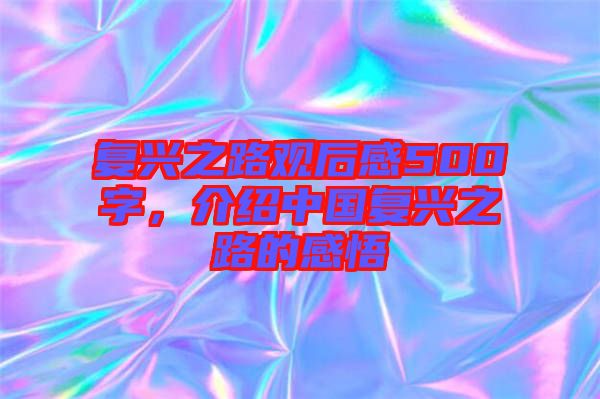 復興之路觀后感500字，介紹中國復興之路的感悟