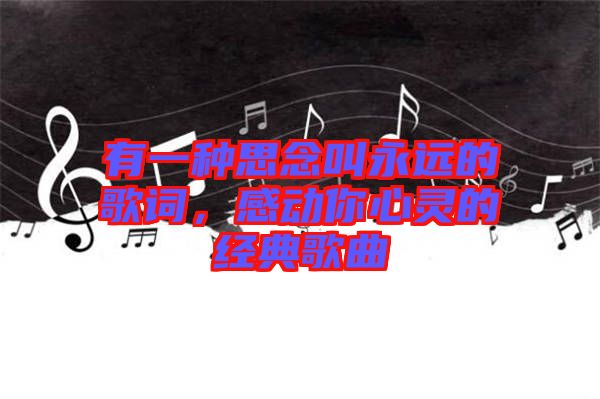 有一種思念叫永遠(yuǎn)的歌詞，感動你心靈的經(jīng)典歌曲