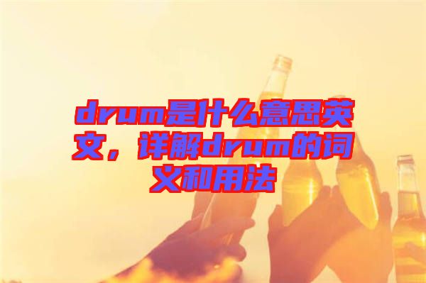 drum是什么意思英文，詳解drum的詞義和用法