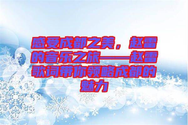 感受成都之美，趙雷的音樂之旅——趙雷歌詞帶你領(lǐng)略成都的魅力