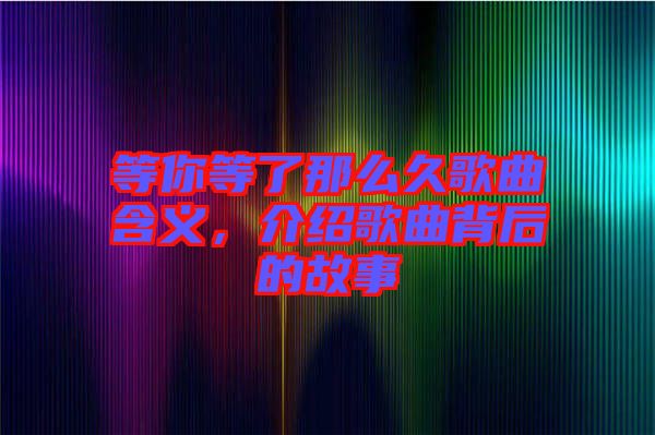 等你等了那么久歌曲含義，介紹歌曲背后的故事