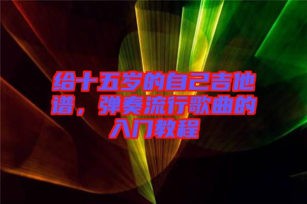 給十五歲的自己吉他譜，彈奏流行歌曲的入門教程