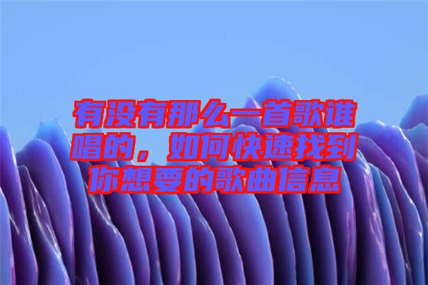 有沒有那么一首歌誰(shuí)唱的，如何快速找到你想要的歌曲信息