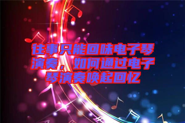 往事只能回味電子琴演奏，如何通過電子琴演奏喚起回憶