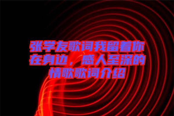 張學(xué)友歌詞我留著你在身邊，感人至深的情歌歌詞介紹