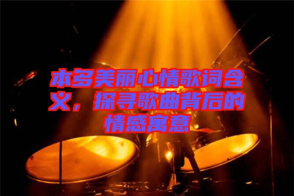 本多美麗心情歌詞含義，探尋歌曲背后的情感寓意