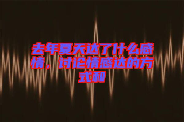 去年夏天達了什么感情，討論情感達的方式和