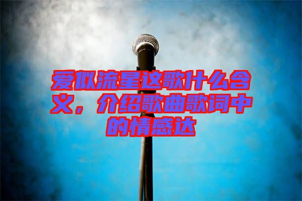 愛似流星這歌什么含義，介紹歌曲歌詞中的情感達