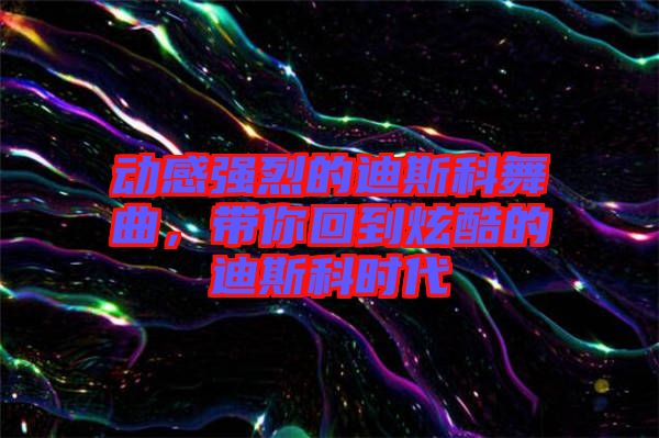 動(dòng)感強(qiáng)烈的迪斯科舞曲，帶你回到炫酷的迪斯科時(shí)代