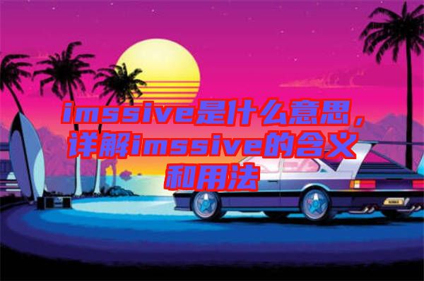 imssive是什么意思，詳解imssive的含義和用法