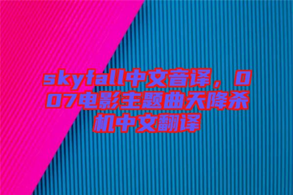 skyfall中文音譯，007電影主題曲天降殺機中文翻譯