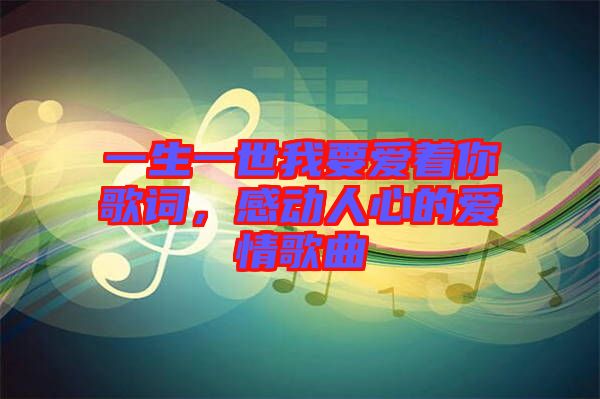 一生一世我要愛著你歌詞，感動人心的愛情歌曲