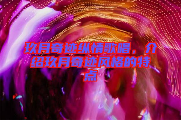 玖月奇跡縱情歌唱，介紹玖月奇跡風(fēng)格的特點