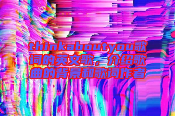 thinkaboutyou歌詞的英文歌，介紹歌曲的背景和歌詞作者