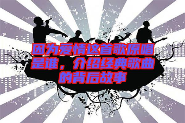 因?yàn)閻矍檫@首歌原唱是誰(shuí)，介紹經(jīng)典歌曲的背后故事