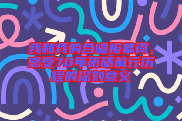 我和我的合唱報幕詞，感受70年砥礪前行歷程的深刻意義