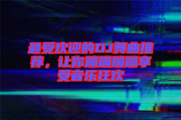 最受歡迎的DJ舞曲推薦，讓你蹦蹦蹦蹦享受音樂(lè)狂歡