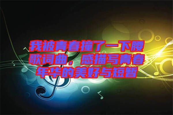 我被青春撞了一下腰歌詞曲，感描寫青春年華的美好與短暫