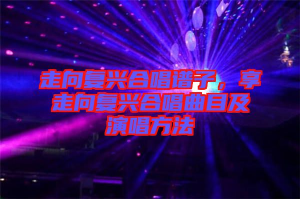 走向復(fù)興合唱譜子，享走向復(fù)興合唱曲目及演唱方法