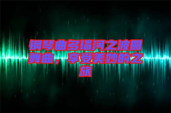 鋼琴曲多瑙河之波圓舞曲，享受美妙的之旅